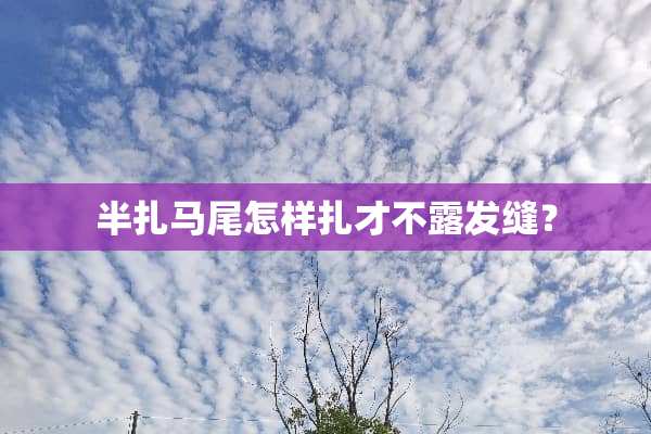 半扎马尾怎样扎才不露发缝？