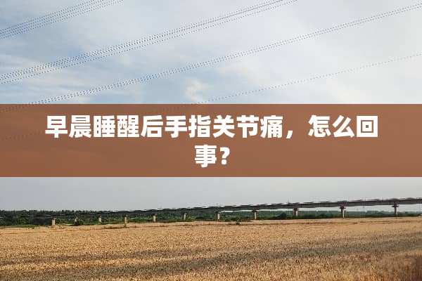 早晨睡醒后手指关节痛，怎么回事？