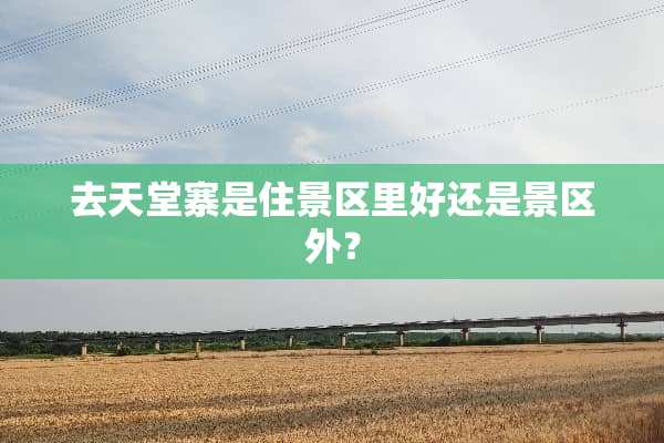 去天堂寨是住景区里好还是景区外？