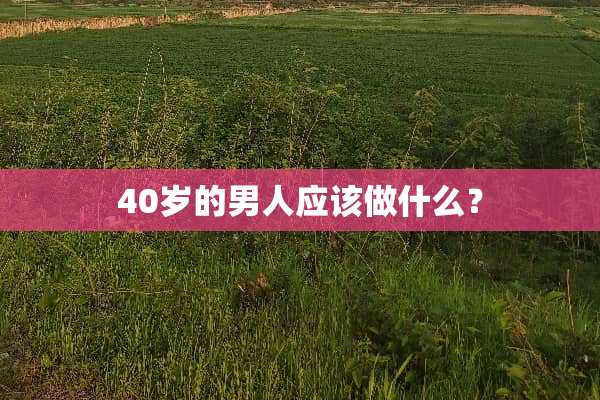 40岁的男人应该做什么？