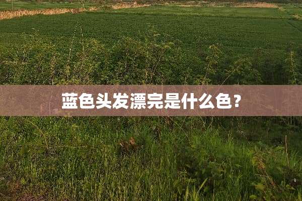 蓝色头发漂完是什么色？