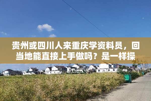贵州或四川人来重庆学资料员，回当地能直接上手做吗？是一样操作吗？