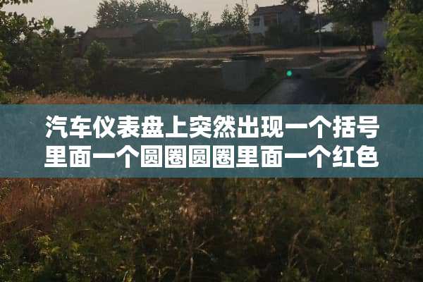 汽车仪表盘上突然出现一个括号里面一个圆圈圆圈里面一个红色感叹号是什么意思？