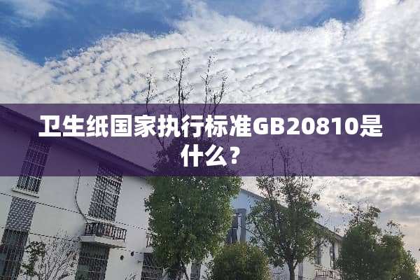 卫生纸国家执行标准GB20810是什么？