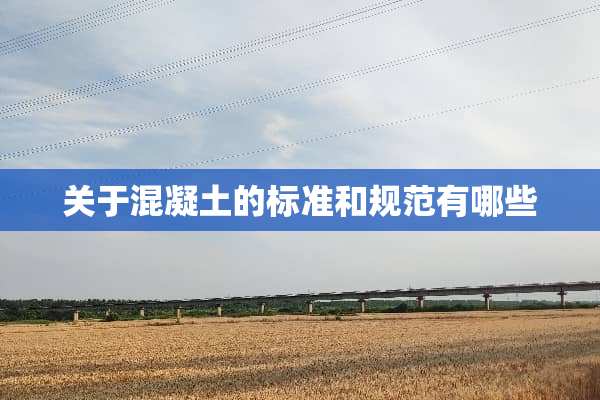 关于混凝土的标准和规范有哪些