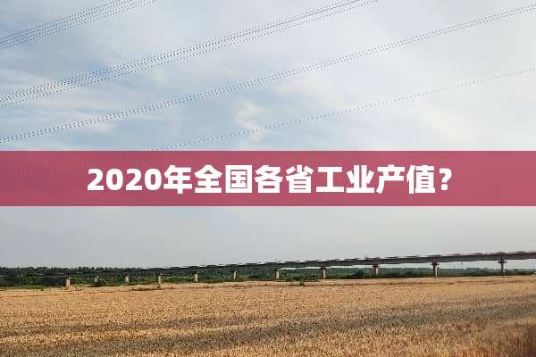 2020年全国各省工业产值？