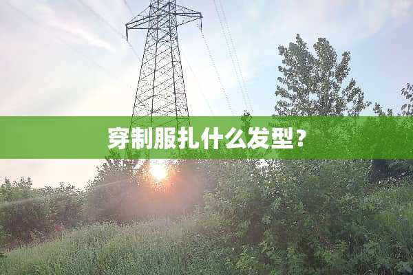 穿制服扎什么发型？
