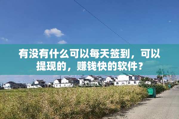 有没有什么可以每天签到，可以提现的，赚钱快的软件？