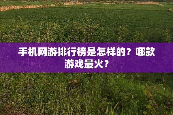手机网游排行榜是怎样的？哪款游戏最火？