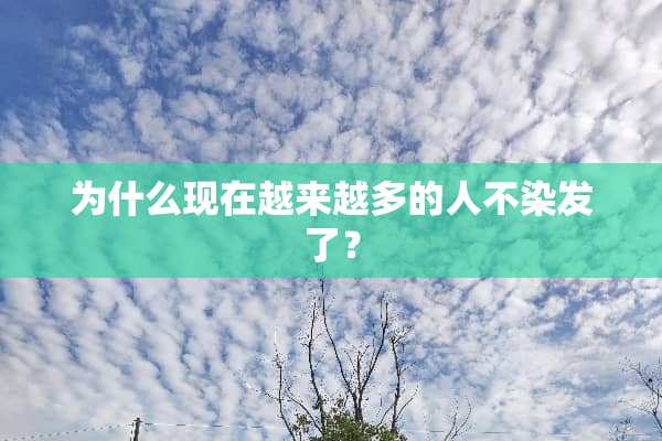 为什么现在越来越多的人不染发了？