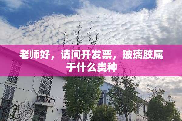 老师好，请问开**，玻璃胶属于什么类种