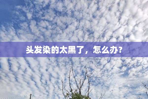 头发染的太黑了，怎么办？