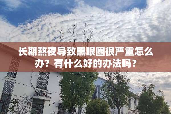 长期熬夜导致黑眼圈很严重怎么办？有什么好的办法吗？