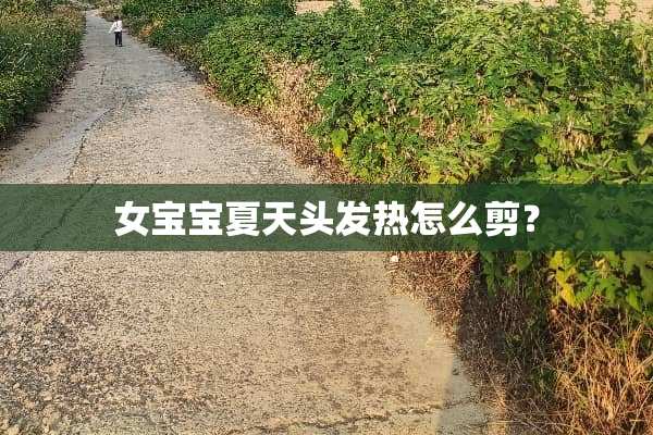 女宝宝夏天头发热怎么剪？