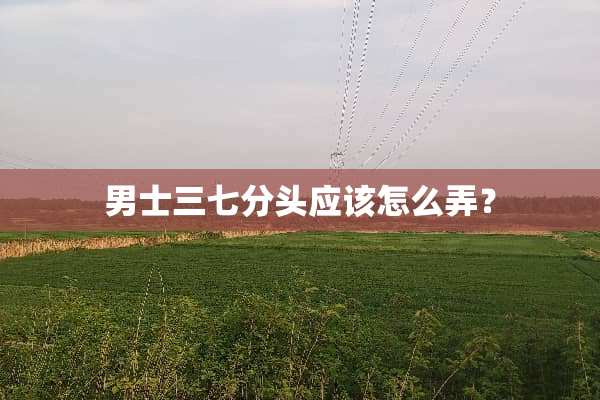 男士三七分头应该怎么弄？