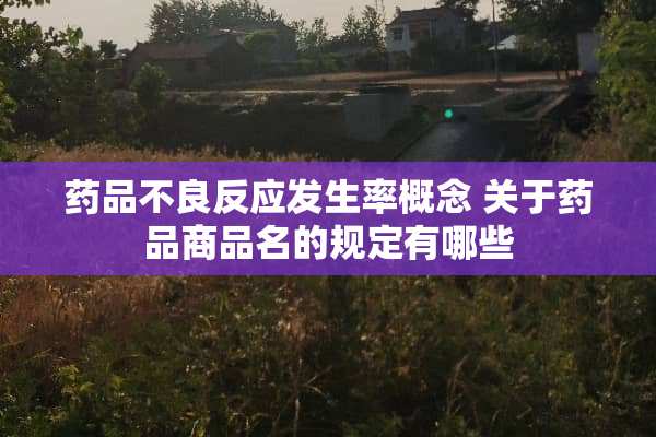 药品**反应发生率概念 关于药品商品名的规定有哪些