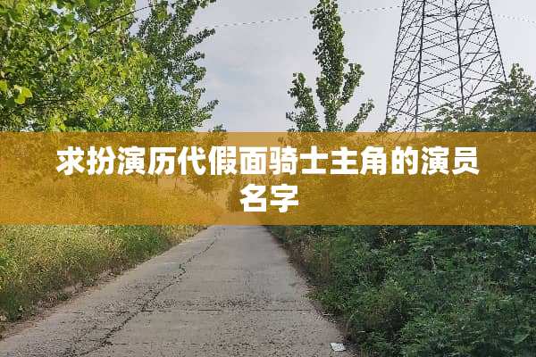 求扮演历代假面骑士主角的演员名字