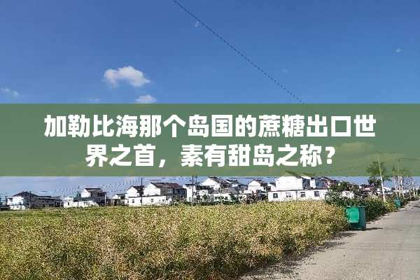 加勒比海那个岛国的蔗糖出口世界之首，素有甜岛之称？