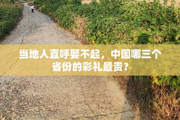 当地人直呼娶不起，中国哪三个省份的彩礼最贵？