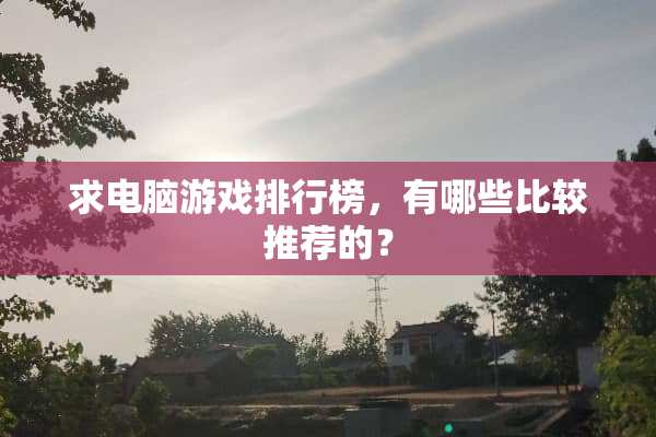 求电脑游戏排行榜，有哪些比较推荐的？