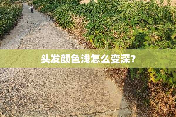 头发颜色浅怎么变深？