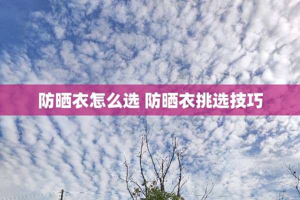 防晒衣怎么选 防晒衣挑选技巧