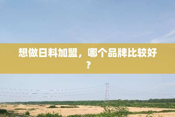 想做日料加盟，哪个品牌比较好？