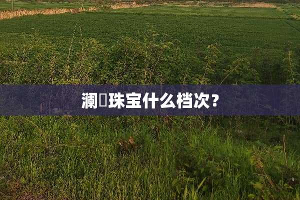 澜玥珠宝什么档次？