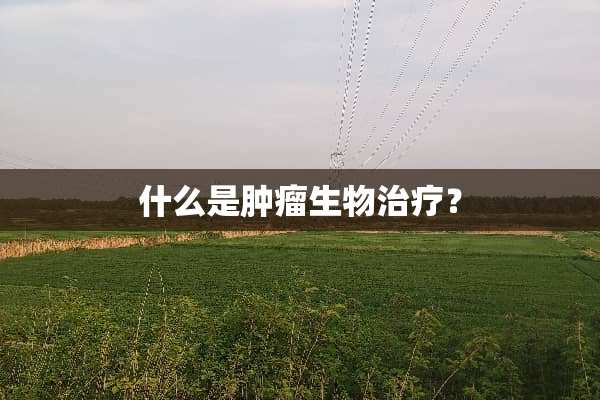 什么是肿瘤生物治疗？