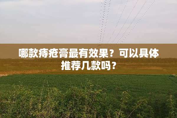 哪款痔疮膏最有效果？可以具体推荐几款吗？