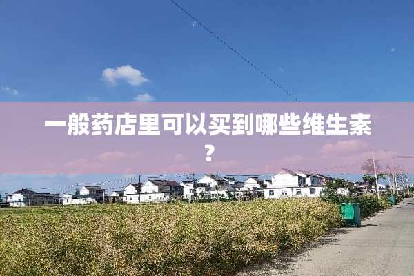 一般药店里可以买到哪些维生素？