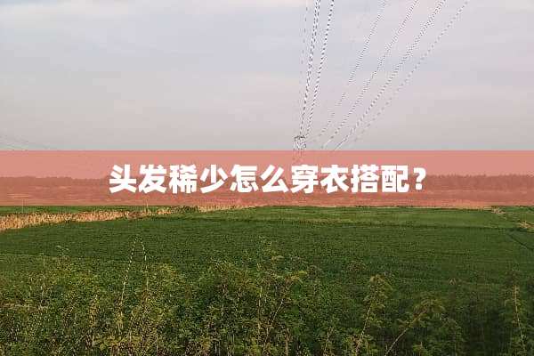 头发稀少怎么穿衣搭配？