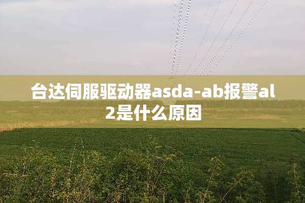 台达伺服驱动器asda-ab报警al2是什么原因