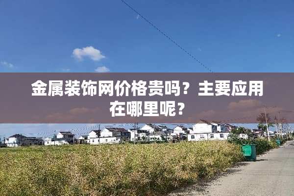 金属装饰网价格贵吗？主要应用在哪里呢？