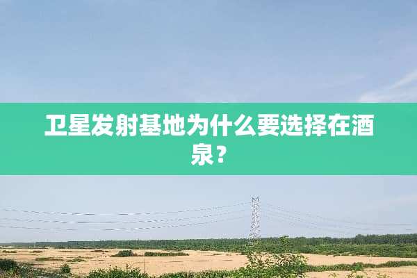 卫星发射基地为什么要选择在酒泉？