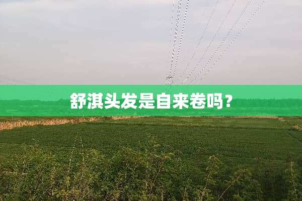舒淇头发是自来卷吗？