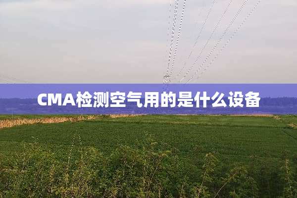 CMA检测空气用的是什么设备