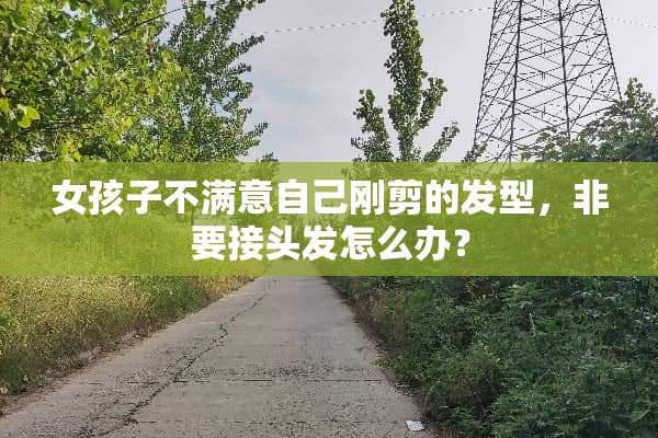 女孩子不满意自己刚剪的发型，非要接头发怎么办？