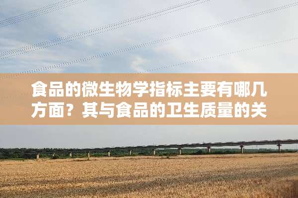 食品的微生物学指标主要有哪几方面？其与食品的卫生质量的关系是什么？