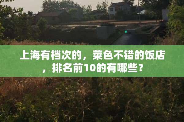 上海有档次的，菜色不错的饭店，排名前10的有哪些？