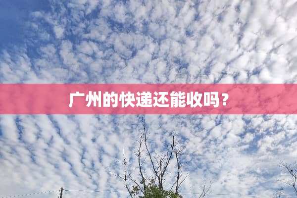 广州的快递还能收吗？