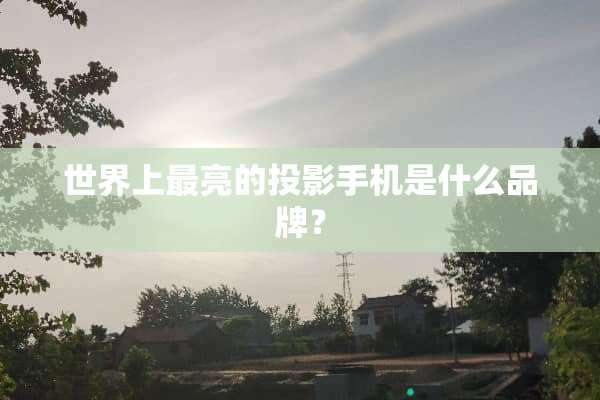 世界上最亮的投影手机是什么品牌？