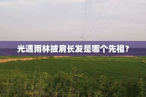 光遇雨林披肩长发是哪个先祖？