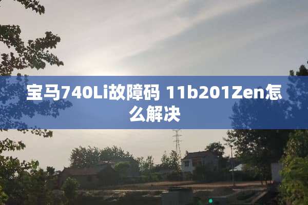宝马740Li故障码 11b201Zen怎么解决