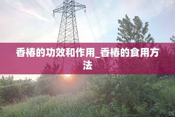 香椿的功效和作用_香椿的食用方法
