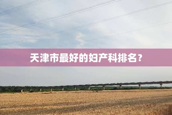 天津市最好的妇产科排名？