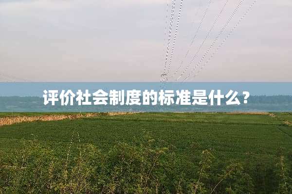 评价社会制度的标准是什么？