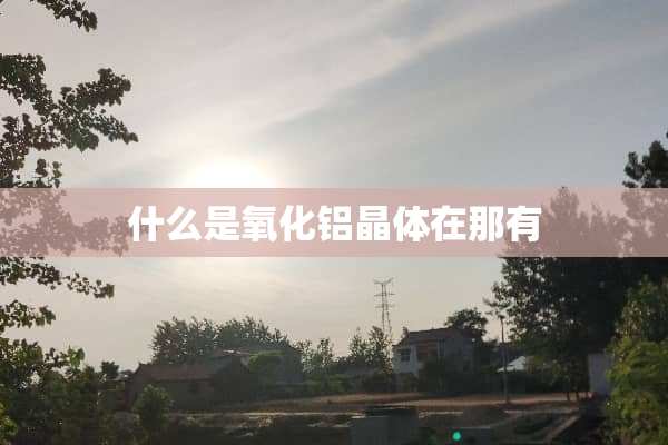 什么是**铝晶体在那有