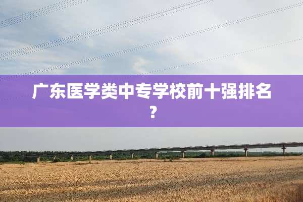 广东医学类中专学校前十强排名？