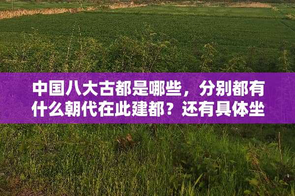 中国八大古都是哪些，分别都有什么朝代在此建都？还有具体坐标？